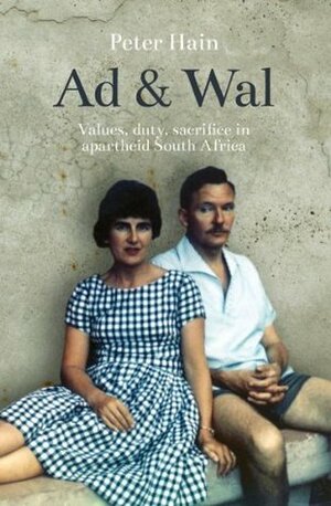 Ad and Wal: Values, duty, sacrifice in apartheid South Africa by Peter Hain