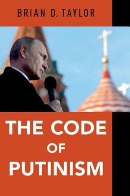 The Code of Putinism by Brian D. Taylor