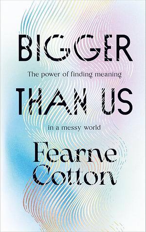 Bigger Than Us: The power of finding meaning in a messy world by Fearne Cotton