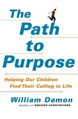 The Path to Purpose: Helping Our Children Find Their Calling in Life by William Damon