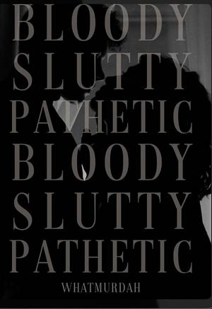 Bloody Slutty and Pathetic  by 