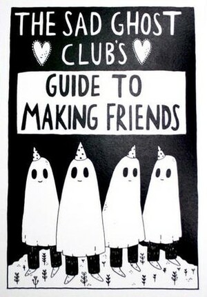 The Sad Ghost Club's Guide To Making Friends by Lize Meddings