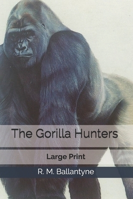 The Gorilla Hunters: Large Print by Robert Michael Ballantyne