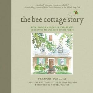 The Bee Cottage Story: How I Made a Muddle of Things and Decorated My Way Back to Happiness by Frances Schultz