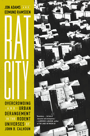 Rat City: Overcrowding and Urban Derangement in the Rodent Universes of John B. Calhoun by Jon Adams, Edmund Ramsden