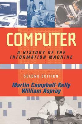 Computer: A History of the Information Machine by Martin Campbell-Kelly, William Aspray