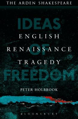 English Renaissance Tragedy: Ideas of Freedom by Peter Holbrook