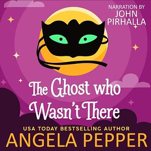 The Ghost Who Wasn't There by Angela Pepper