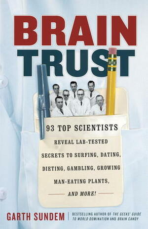 Brain Trust: 93 Top Scientists Reveal Lab-Tested Secrets to Surfing, Dating, Dieting, Gambling, Growing Man-Eating Plants, and More! by Garth Sundem