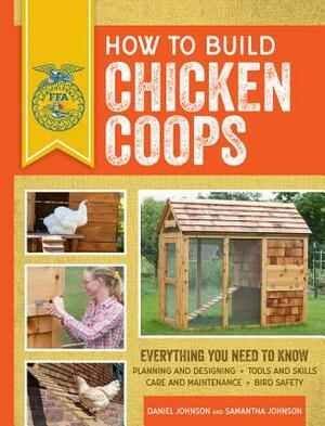 How to Build Chicken Coops: Everything You Need to Know, Updated & Revised by Samantha Johnson, Daniel Johnson