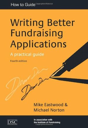 Writing Better Fundraising Applications: A Practical Guide by Michael Norton, Mike Eastwood