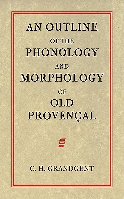 An Outline of the Phonology and Morphology of Old Provencal by Charles Hall Grandgent