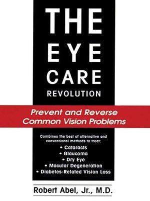 The Eye Care Revolution by M.D., Robert Abel, Jr.