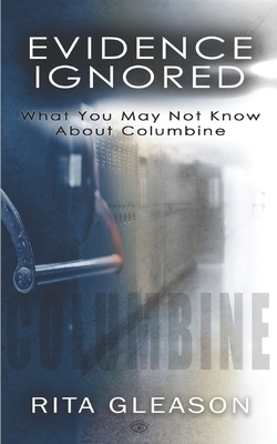 Evidence Ignored: What You May Not Know About Columbine by Rita Gleason