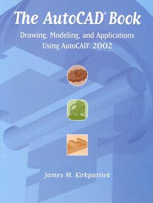 The AutoCAD Book: Drawing, Modeling, and Applications Using AutoCAD 2002 by James Kirkpatrick