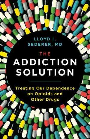 The Addiction Solution: Treating Our Dependence on Opioids and Other Drugs by Lloyd Sederer