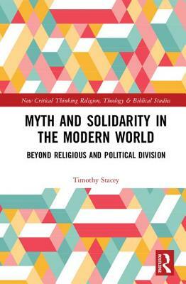 Myth and Solidarity in the Modern World: Beyond Religious and Political Division by Timothy Stacey