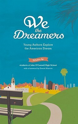 We the Dreamers: Young Authors Explore the American Dream by Daniel Alarcón, John O'Connell High School Students