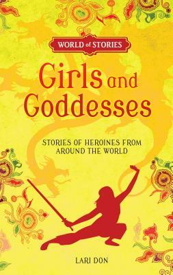 Girls and Goddesses: Stories of Heroines from Around the World by Lari Don