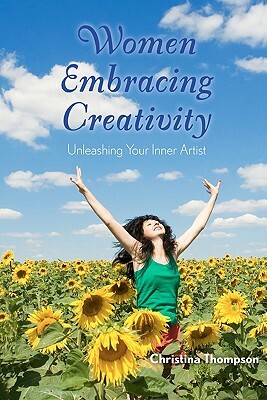 Women Embracing Creativity: Unleashing Your Inner Artist by Christina Thompson