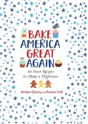 Bake America Great Again by Amber Gentry, Kirsten Hall