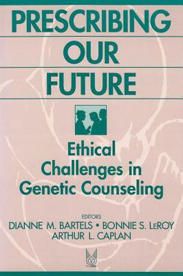 Prescribing Our Future: Ethical Challenges in Genetic Counseling by Bonnie Leroy