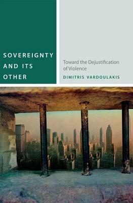 Sovereignty and Its Other: Toward the Dejustification of Violence by Dimitris Vardoulakis
