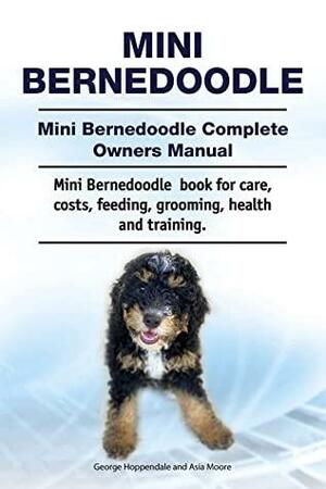 Mini Bernedoodle. Mini Bernedoodle Complete Owners Manual. Mini Bernedoodle book for care, costs, feeding, grooming, health and training. by Asia Moore, George Hoppendale