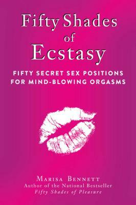 Fifty Shades of Ecstasy: Fifty Secret Sex Positions for Mind-Blowing Orgasms by Marisa Bennett