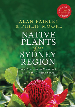 Native Plants of the Sydney Region: From Newcastle to Nowra and West to the Dividing Range by Philip Moore, Alan Fairley