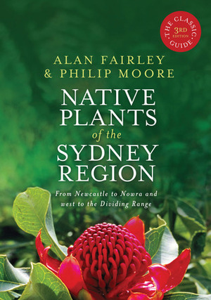 Native Plants of the Sydney Region: From Newcastle to Nowra and West to the Dividing Range by Alan Fairley, Philip Moore