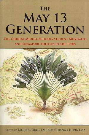 The May 13 Generation: The Chinese Middle Schools Student Movement and Singapore Politics in the 1950s by Hong Lysa, Tan Jing Quee, Tan Jing Quee, Tan Kok Chiang