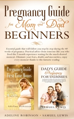 Pregnancy guide for mom and dad beginners: Essential guide that will follow you step by step during the 40 weeks of pregnancy. Practical advice from s by Samuel Lewis, Adeline Robinson