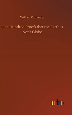 One Hundred Proofs that the Earth is Not a Globe by William Carpenter