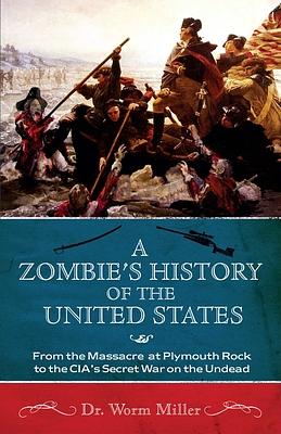 A Zombie's History of the United States: From the Massacre at Plymouth Rock to the Cia's Secret War on the Undead by Josh Miller