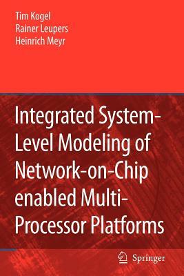 Integrated System-Level Modeling of Network-On-Chip Enabled Multi-Processor Platforms by Rainer Leupers, Tim Kogel, Heinrich Meyr