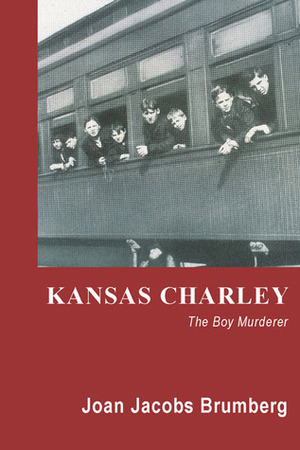 Kansas Charley: The Boy Murderer by Joan Jacobs Brumberg