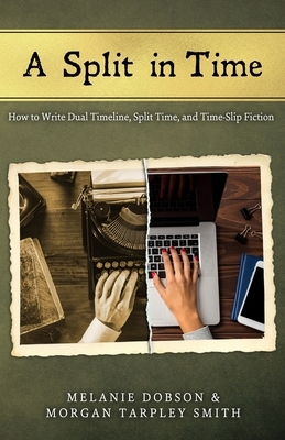 A Split in Time: How to Write Dual Timeline, Split Time, and Time-Slip Fiction by Melanie Dobson, Morgan Tarpley Smith