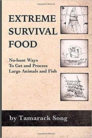 Extreme Survival Food: No-Hunt Ways to Get and Process Large Animals and Fish by Tamarack Song