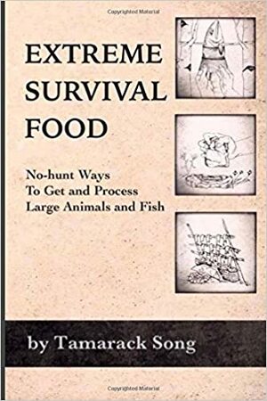 Extreme Survival Food: No-Hunt Ways to Get and Process Large Animals and Fish by Tamarack Song