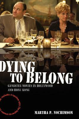 Dying to Belong: Gangster Movies in Hollywood and Hong Kong by Martha P. Nochimson