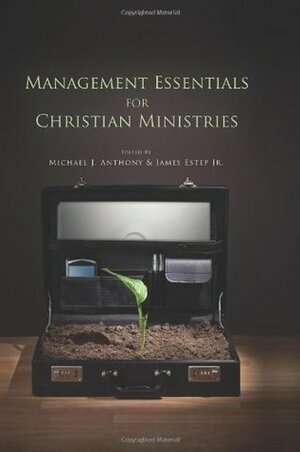 Management Essentials for Christian Ministries by James Estep Jr., Michael J. Anthony