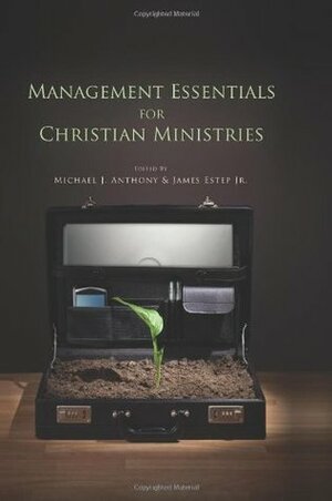 Management Essentials for Christian Ministries by Michael J. Anthony, James Estep Jr.