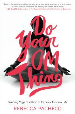 Do Your Om Thing: Bending Yoga Tradition to Fit Your Modern Life by Rebecca Pacheco