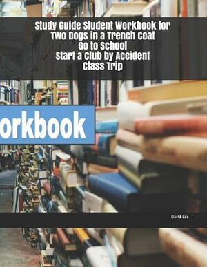 Study Guide Student Workbook for Two Dogs in a Trench Coat Go to School Start a Club by Accident Class Trip by David Lee