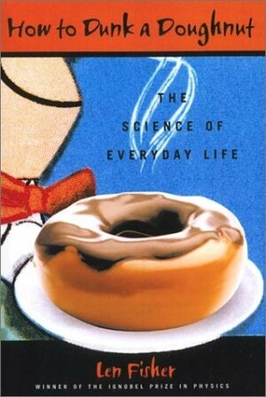How to Dunk a Doughnut: The Science Of Everyday Life by Len Fisher