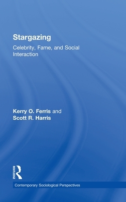 Stargazing: Celebrity, Fame, and Social Interaction by Kerry O. Ferris, Scott R. Harris