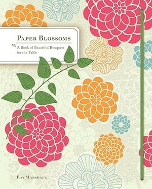 Paper Blossoms: A Book of Beautiful Bouquets for the Table (Dining Room Centerpieces Books, Coffee Table Books) by Ray Marshall