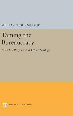 Taming the Bureaucracy: Muscles, Prayers, and Other Strategies by William T. Gormley