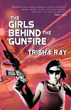 The Girls Behind The Gunfire by Trisha Ray